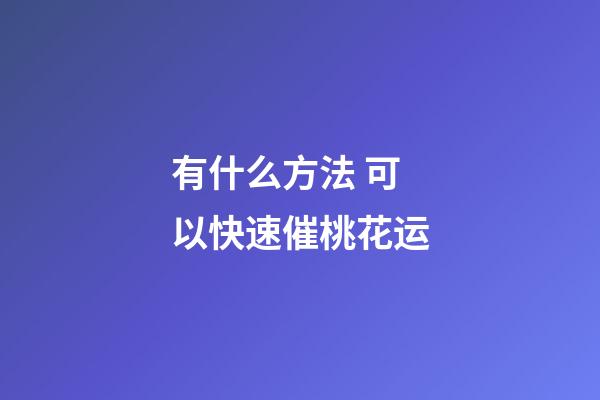 有什么方法 可以快速催桃花运